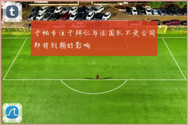 于帕专注于拜仁与法国队不受合同即将到期的影响