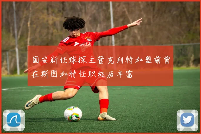 国安新任球探主管克利特加盟前曾在斯图加特任职经历丰富