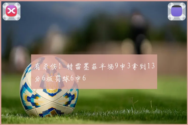 有杀伤！特雷墨菲半场9中3拿到13分6板罚球6中6