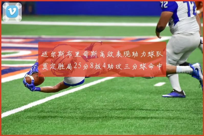 迈尔斯布里奇斯高效表现助力球队奠定胜局25分8板4助攻三分球命中率惊人
