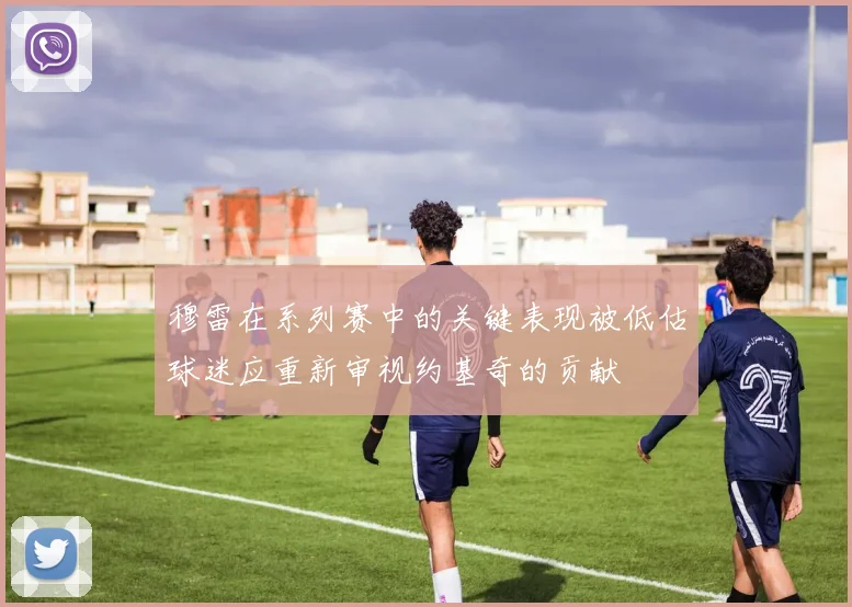 穆雷在系列赛中的关键表现被低估球迷应重新审视约基奇的贡献