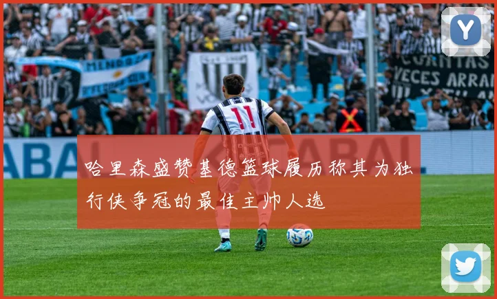 哈里森盛赞基德篮球履历称其为独行侠争冠的最佳主帅人选