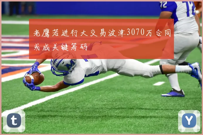 老鹰若进行大交易波津3070万合同或成关键筹码