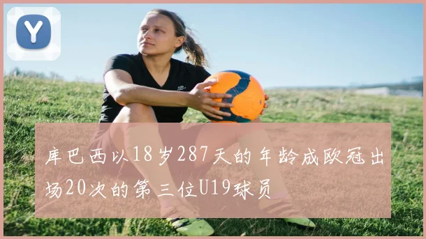 库巴西以18岁287天的年龄成欧冠出场20次的第三位U19球员