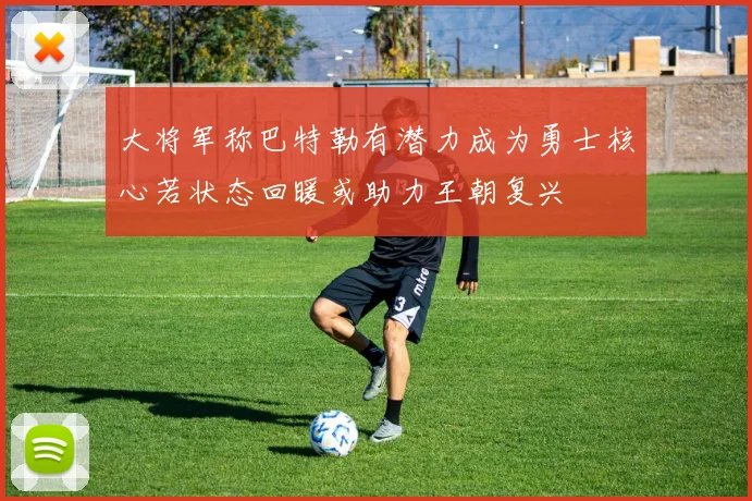 大将军称巴特勒有潜力成为勇士核心若状态回暖或助力王朝复兴