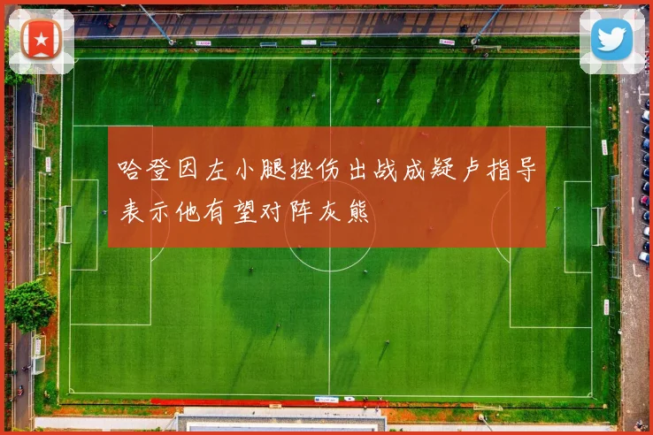 哈登因左小腿挫伤出战成疑卢指导表示他有望对阵灰熊