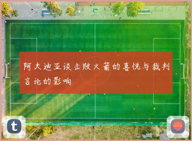 阿夫迪亚谈击败火箭的喜悦与裁判言论的影响
