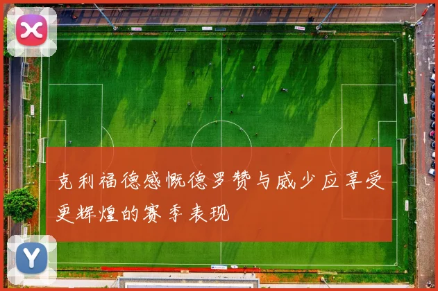 克利福德感慨德罗赞与威少应享受更辉煌的赛季表现