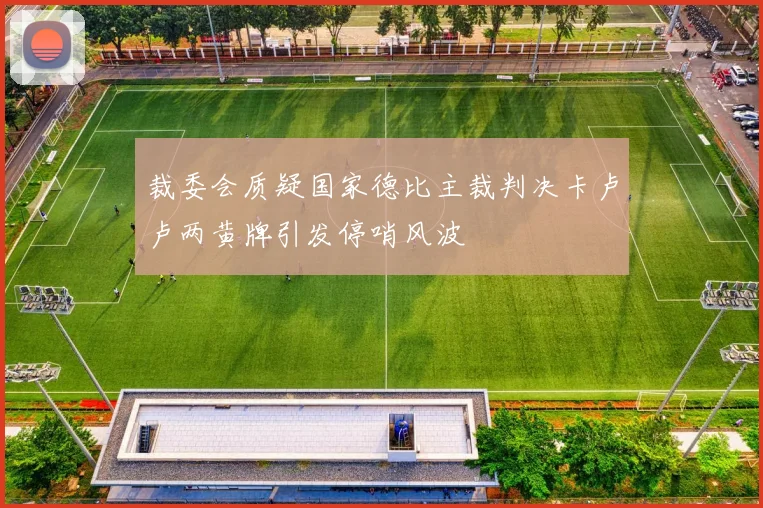 裁委会质疑国家德比主裁判决卡卢卢两黄牌引发停哨风波