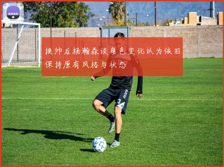 换帅后杨瀚森谈角色变化认为依旧保持原有风格与状态