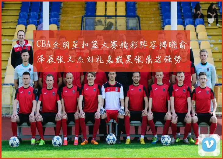 CBA全明星扣篮大赛精彩阵容揭晓俞泽辰张文杰刘礼嘉戴昊张鼎岩强势参赛