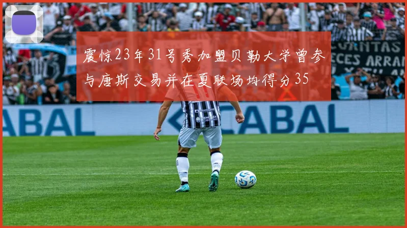 震惊23年31号秀加盟贝勒大学曾参与唐斯交易并在夏联场均得分35