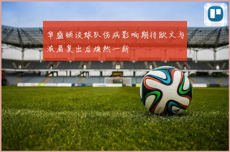 华盛顿谈球队伤病影响期待欧文与浓眉复出后焕然一新