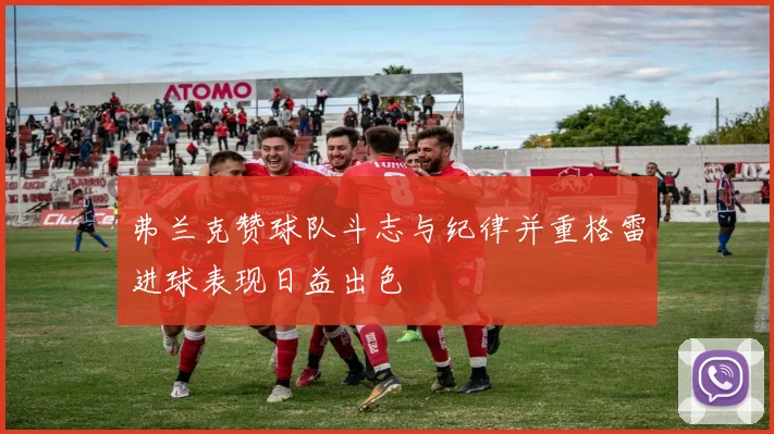 弗兰克赞球队斗志与纪律并重格雷进球表现日益出色