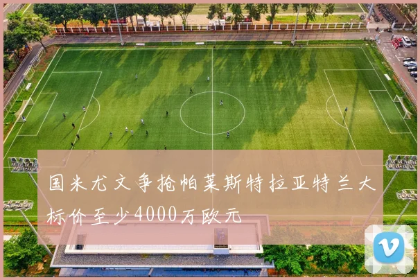 国米尤文争抢帕莱斯特拉亚特兰大标价至少4000万欧元