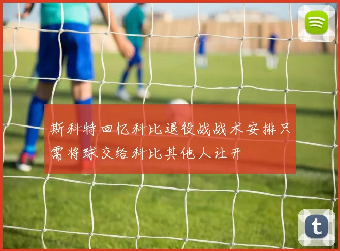斯科特回忆科比退役战战术安排只需将球交给科比其他人让开