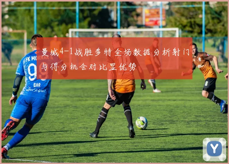 曼城4-1战胜多特全场数据分析射门与得分机会对比显优势