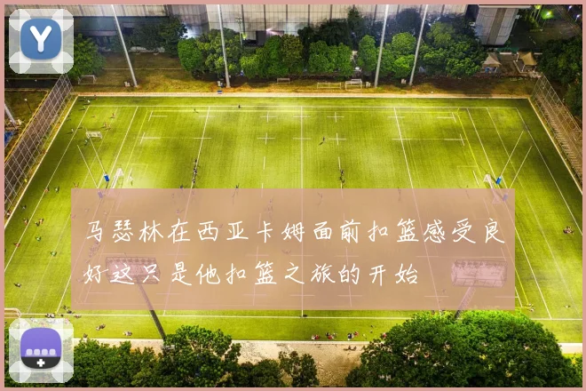 马瑟林在西亚卡姆面前扣篮感受良好这只是他扣篮之旅的开始