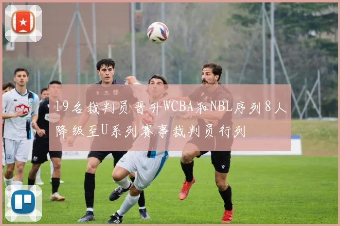 19名裁判员晋升WCBA和NBL序列8人降级至U系列赛事裁判员行列